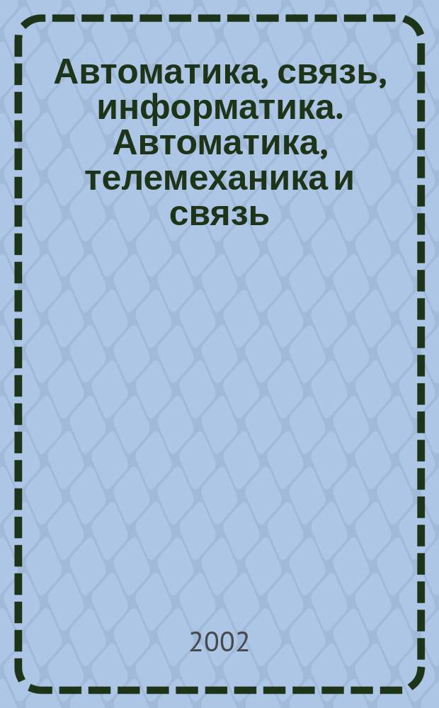 Автоматика, связь, информатика. Автоматика, телемеханика и связь : Науч.-попул. произв.-техн. журн. Орган М-ва путей сообщ. Рос. Федерации. 2002, №7