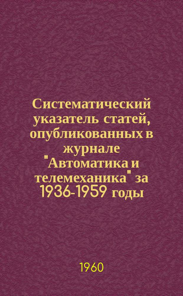 Систематический указатель статей, опубликованных в журнале "Автоматика и телемеханика" за 1936-1959 годы, и именной указатель авторов