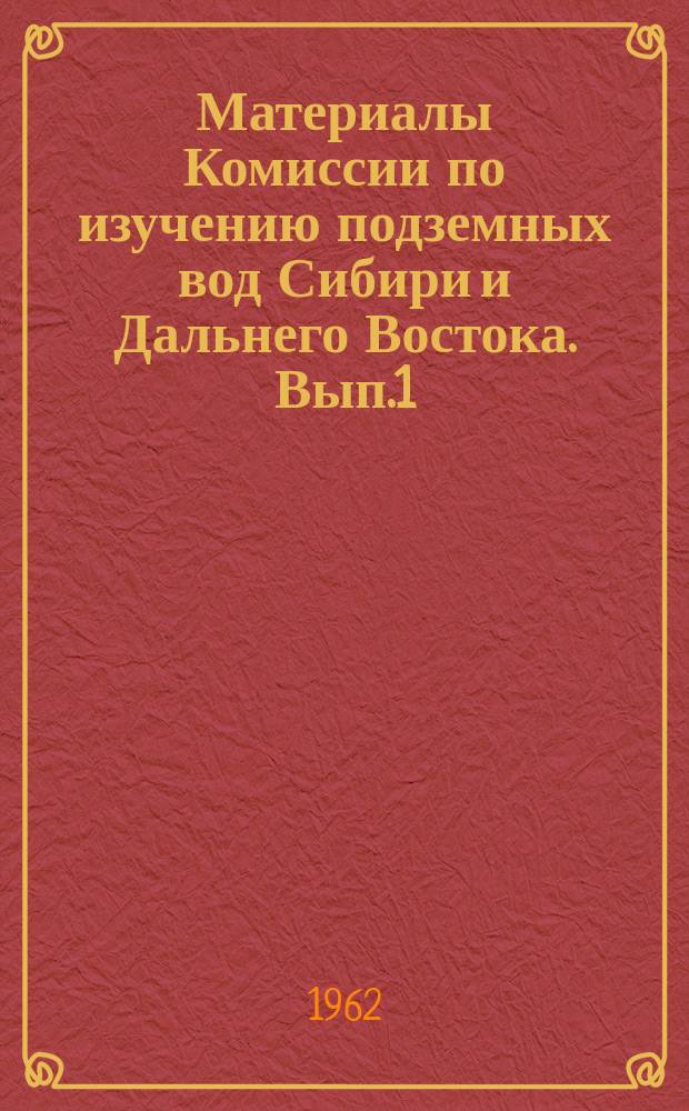 Материалы Комиссии по изучению подземных вод Сибири и Дальнего Востока. Вып.1 : Вопросы специальной гидрогеологии Сибири и Дальнего Востока