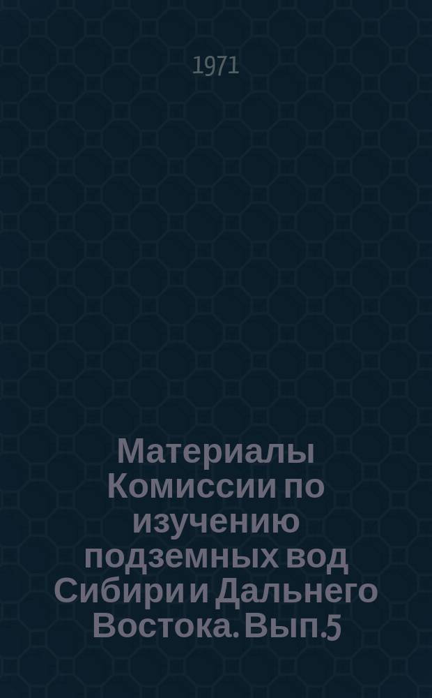 Материалы Комиссии по изучению подземных вод Сибири и Дальнего Востока. [Вып.5] : Подземные воды Сибири и Дальнего Востока