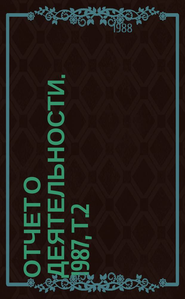 Отчет о деятельности. 1987, Т.2 : (Основные итоги использования в народном хозяйстве результатов деятельности СО АН СССР)