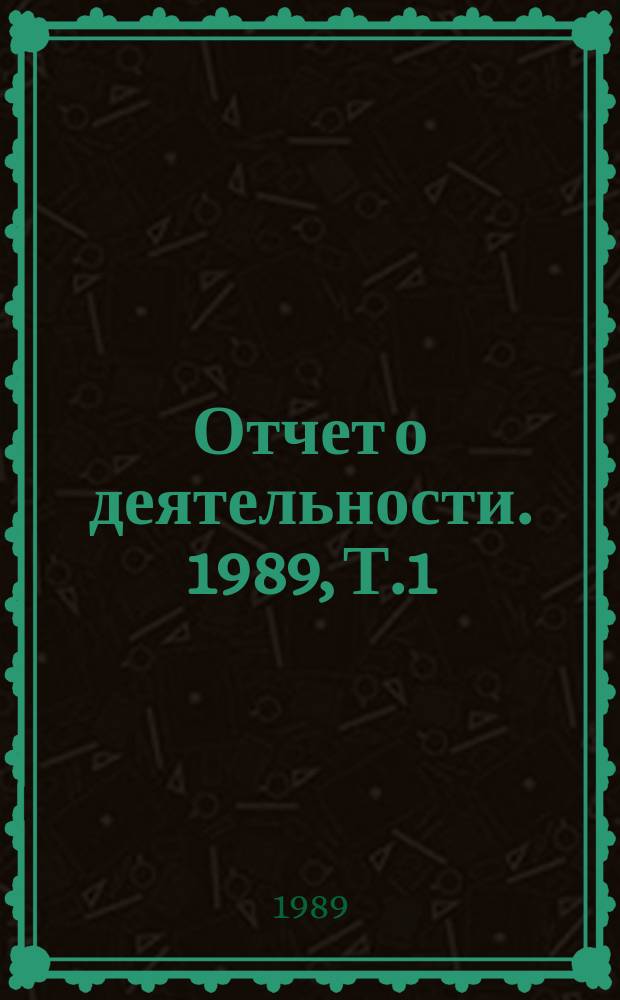 Отчет о деятельности. 1989, Т.1 : (Основные результаты работ по программам фундаментальных исследований и приоритетным направлениям научно-технического прогресса)