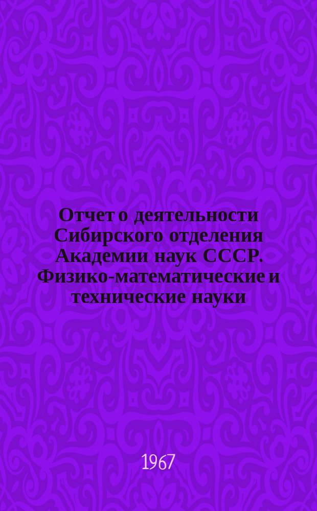 Отчет о деятельности Сибирского отделения Академии наук СССР. Физико-математические и технические науки