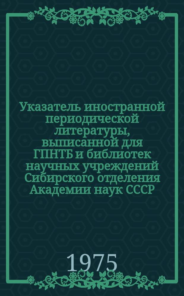 Указатель иностранной периодической литературы, выписанной для ГПНТБ и библиотек научных учреждений Сибирского отделения Академии наук СССР. Указатель иностранной периодической литературы, выписанной для ГПНТБ и библиотек научных учреждений Сибирского отделения Академии наук СССР. Ч.2, Систематический список.