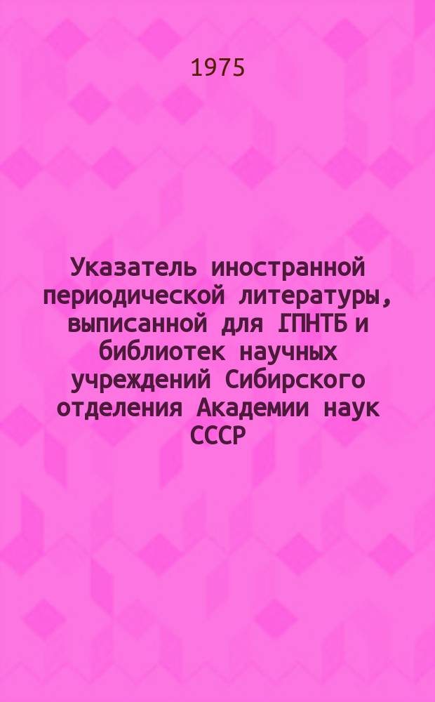Указатель иностранной периодической литературы, выписанной для ГПНТБ и библиотек научных учреждений Сибирского отделения Академии наук СССР. Указатель иностранной периодической литературы, выписанной для ГПНТБ и библиотек научных учреждений Сибирского отделения Академии наук СССР. Ч.1, Алфавитный список.