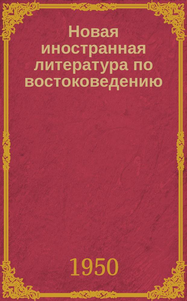 Новая иностранная литература по востоковедению : Книги и журн. статьи, поступившие в Б-ку... 1950, Вып.1-2 : с 1 янв.-31 марта