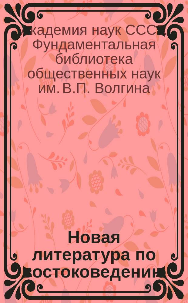 Новая литература по востоковедению : Книги на рус. и иностр. яз. и статьи из рус. и иностр. журн., поступивших в Б-ку..