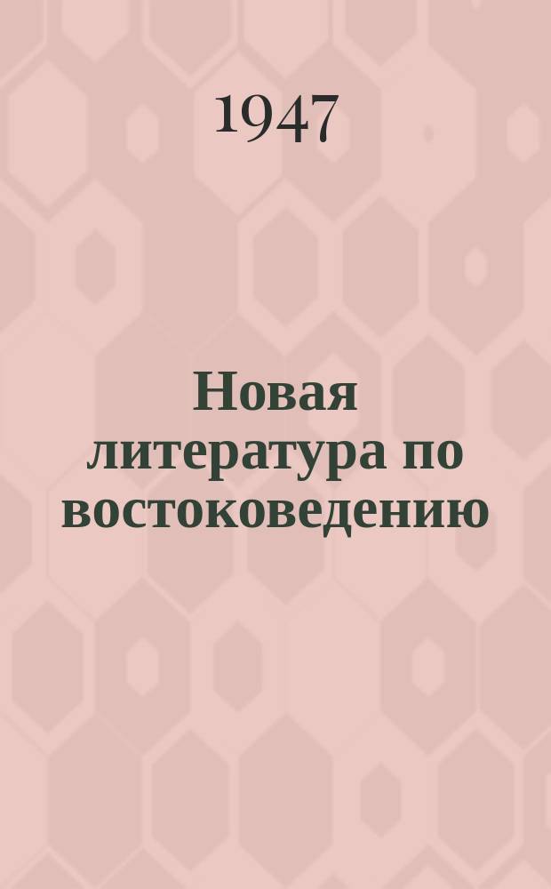 Новая литература по востоковедению : Книги на рус. и иностр. яз. и статьи из рус. и иностр. журн., поступивших в Б-ку... 1947, №1(6) : с 1янв.-1 апр.