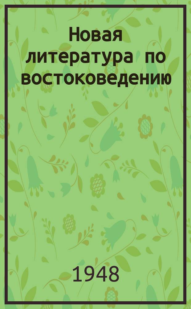 Новая литература по востоковедению : Книги на рус. и иностр. яз. и статьи из рус. и иностр. журн., поступивших в Б-ку... 1948, Вып.1-6 : с 1 окт.-31 дек.