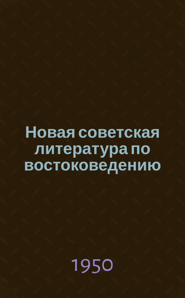 Новая советская литература по востоковедению : Книги и журн. статьи, поступившие в Б-ку... 1950, Вып.1-2 : с 1 янв.-31 марта