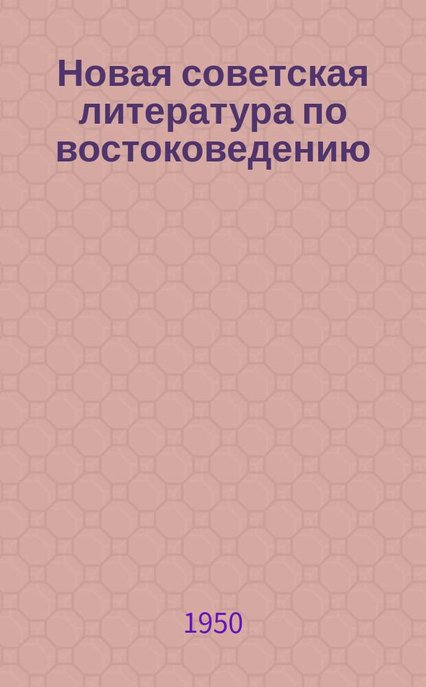 Новая советская литература по востоковедению : Книги и журн. статьи, поступившие в Б-ку... 1950, Вып.1-2 : с 1 июля-31 авг.