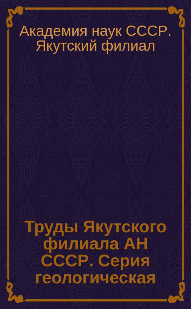 Труды Якутского филиала АН СССР. Серия геологическая