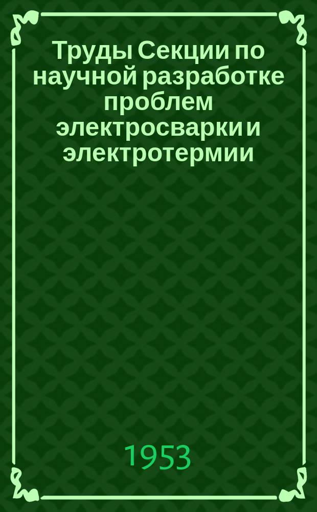 Труды Секции по научной разработке проблем электросварки и электротермии