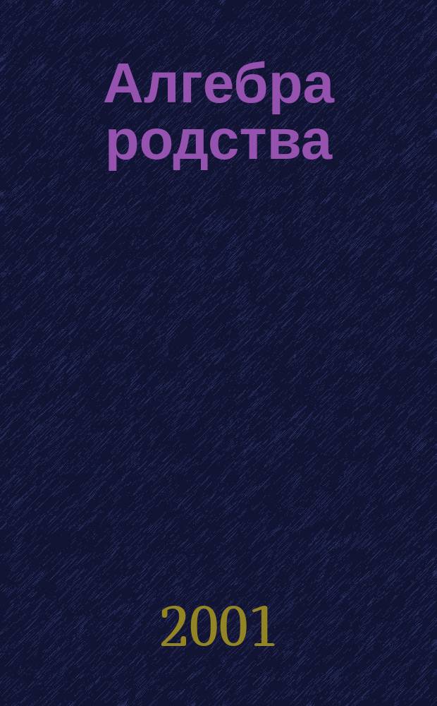 Алгебра родства : Родство. Системы родства. Системы терминов родства. Вып.7