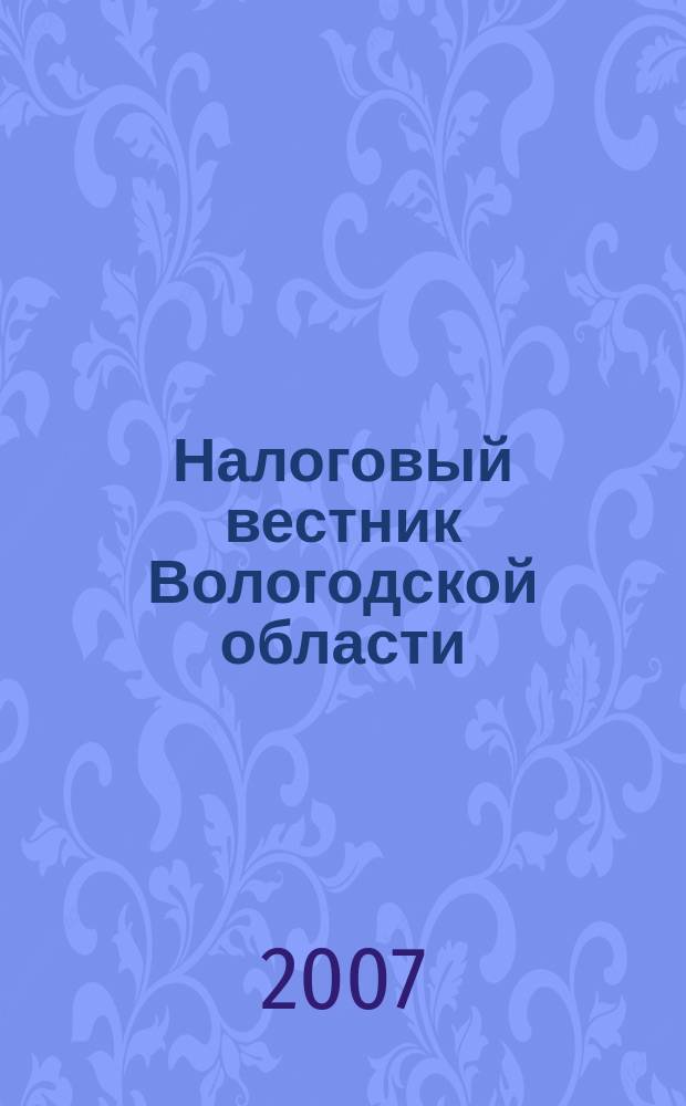 Налоговый вестник Вологодской области : путеводитель по налогам для руководителей и бухгалтеров области. 2007, № 1 (9)