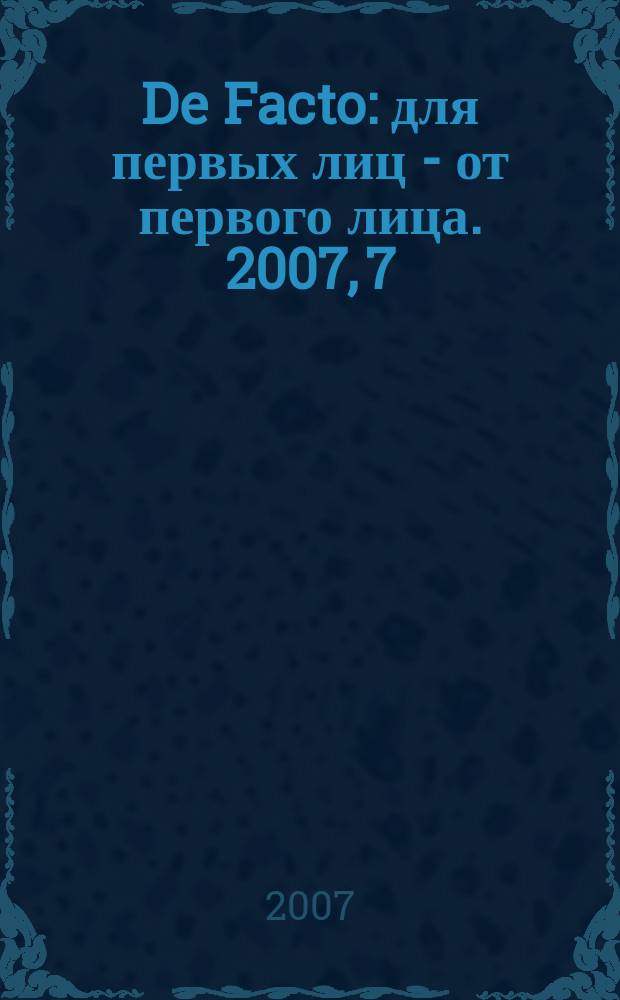 De Facto : для первых лиц - от первого лица. 2007, 7 (18)