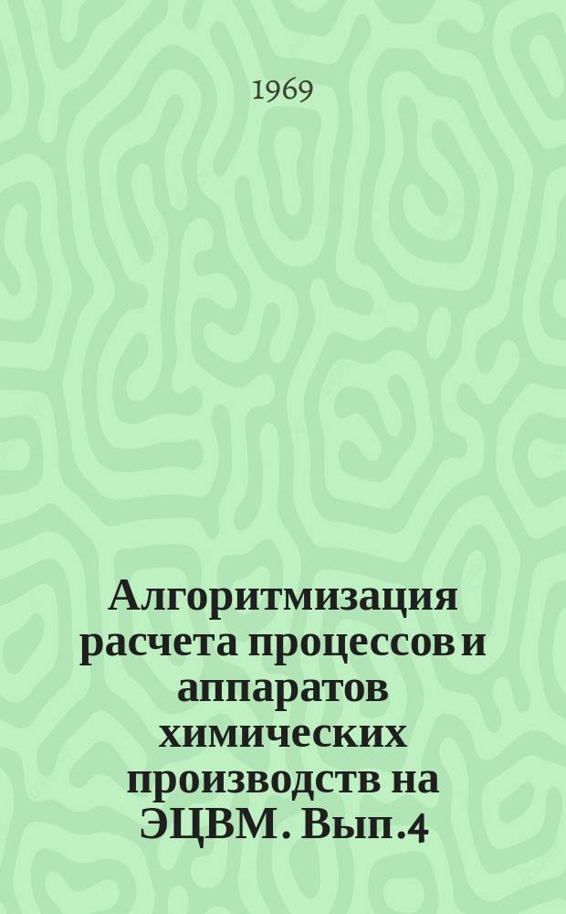 Алгоритмизация расчета процессов и аппаратов химических производств на ЭЦВМ. Вып.4 : Расчет на ЭВМ термодинамических свойств индивидуальных веществ и смесей