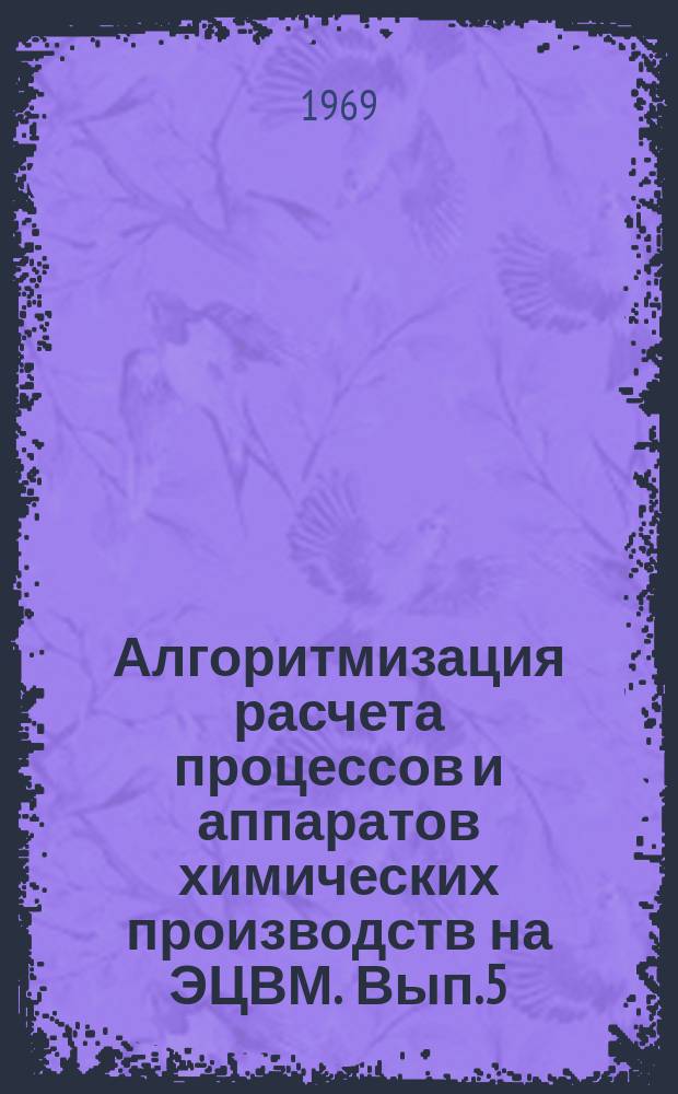Алгоритмизация расчета процессов и аппаратов химических производств на ЭЦВМ. Вып.5 : Расчет на ЭВМ элементарных процессов химической технологии