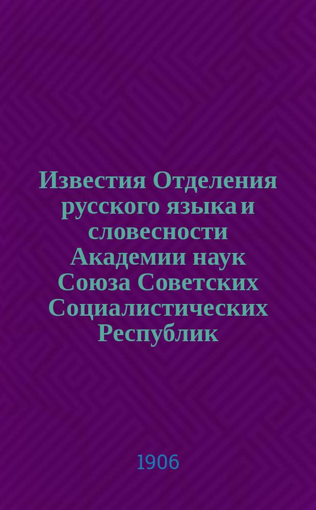 Известия Отделения русского языка и словесности Академии наук Союза Советских Социалистических Республик. Т.11, 1906, кн.4