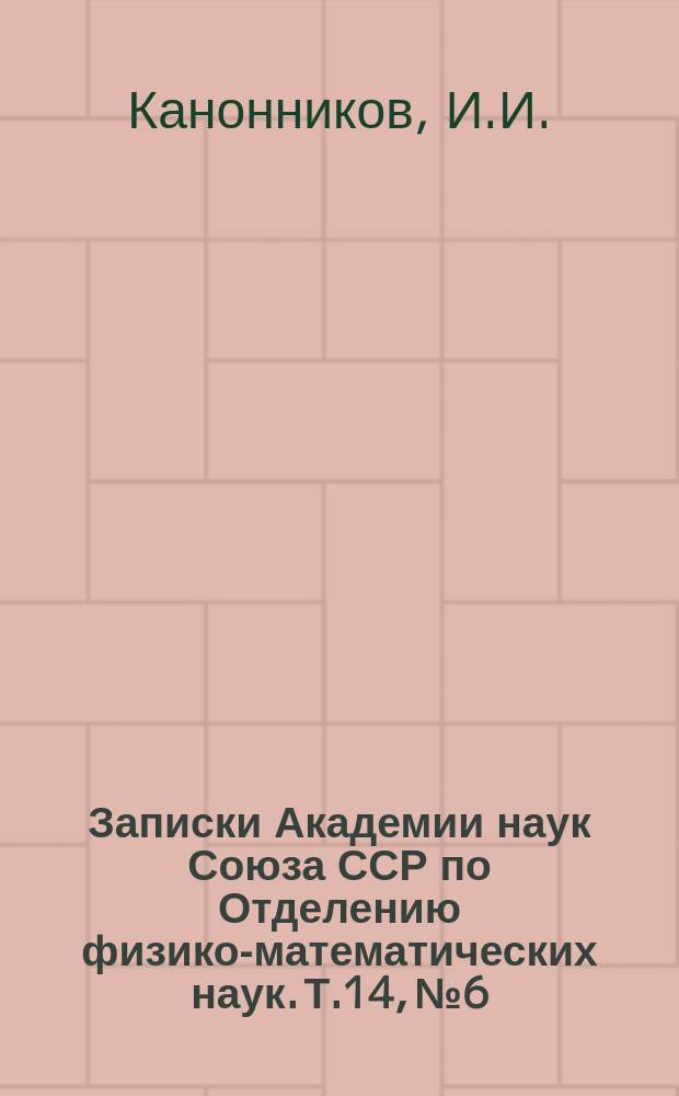 Записки Академии наук Союза ССР по Отделению физико-математических наук. Т.14, №6 : Об истинной плотности химических соединений и ее отношениях к их составу и строению
