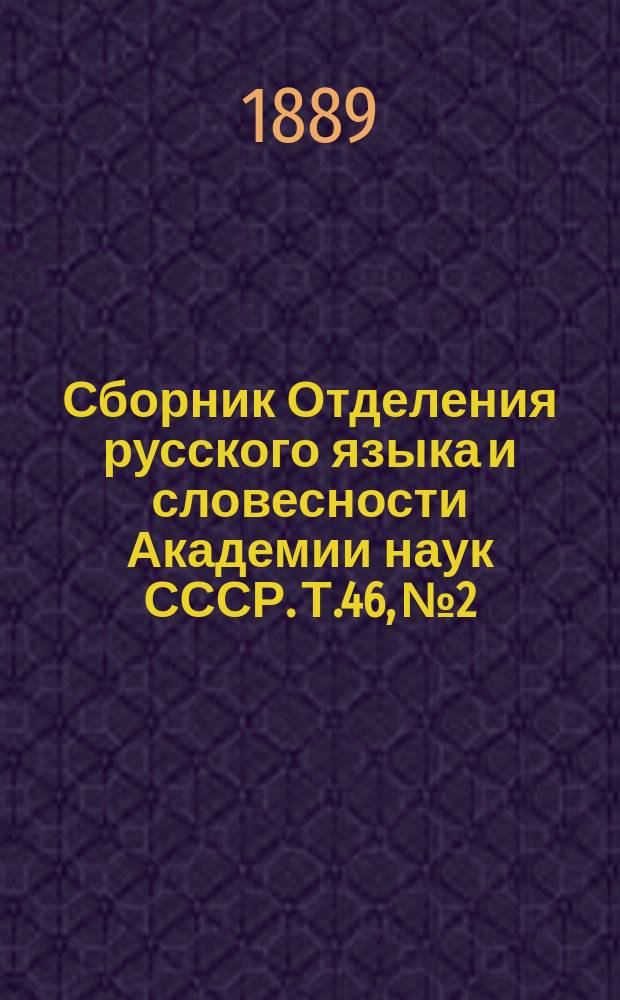 Сборник Отделения русского языка и словесности Академии наук СССР. Т.46, №2 : Отчет о деятельности Второго отделения Академии наук за 1888 год