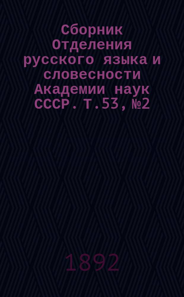 Сборник Отделения русского языка и словесности Академии наук СССР. Т.53, №2 : Отчет о деятельности Второго отделения Академии наук за 1891 год