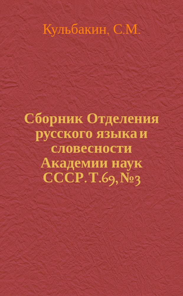 Сборник Отделения русского языка и словесности Академии наук СССР. Т.69, №3 : Отчет Отделению русского языка и словесности Академии наук о занятиях в книгохранилищах Москвы и Петербурга с 25-го сентября по 23-ье декабря 1898 г.