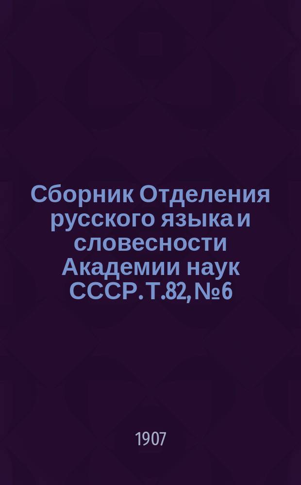 Сборник Отделения русского языка и словесности Академии наук СССР. Т.82, №6 : Отчет о присуждении премий имени графа Д.А. Толстого в 1906 году
