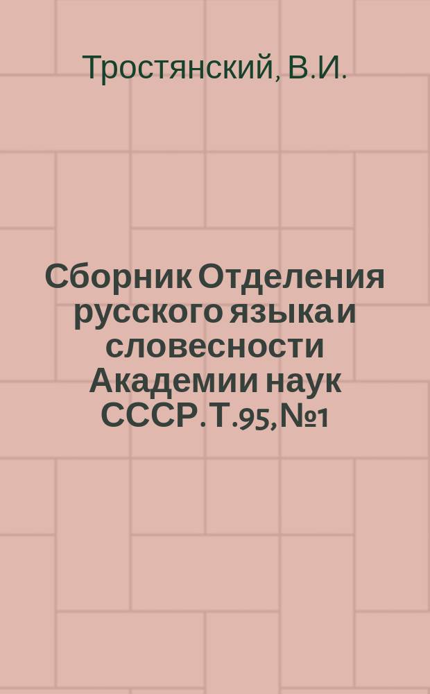Сборник Отделения русского языка и словесности Академии наук СССР. Т.95, №1 : Диалектологические материалы, собранные В.И. Тростянским, И.С. Гришкиным и др.