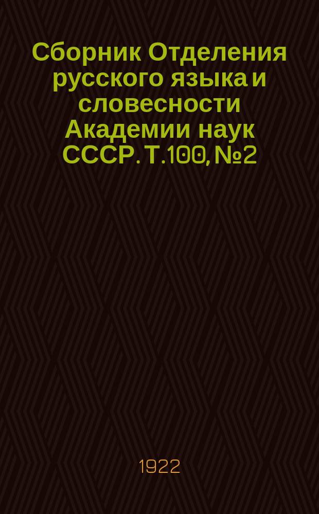 Сборник Отделения русского языка и словесности Академии наук СССР. Т.100, №2 : Памятники старинного русского языка и словесности XV-XVIII столетий