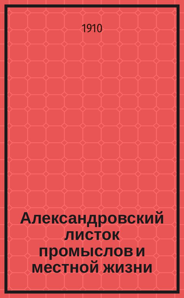 Александровский листок промыслов и местной жизни : Орган промышленности, торговли и местной жизни