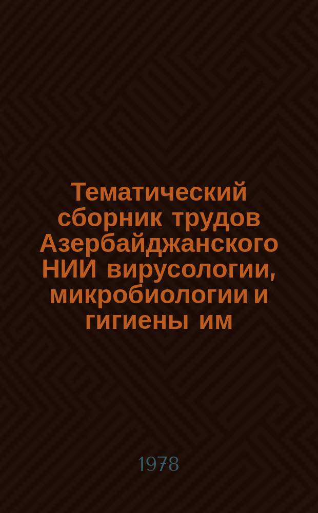 Тематический сборник трудов Азербайджанского НИИ вирусологии, микробиологии и гигиены им. Г.М.Мусабекова. Вып.3 : Гигиенические исследования окружающей и производственной среды в условиях Азербайджана