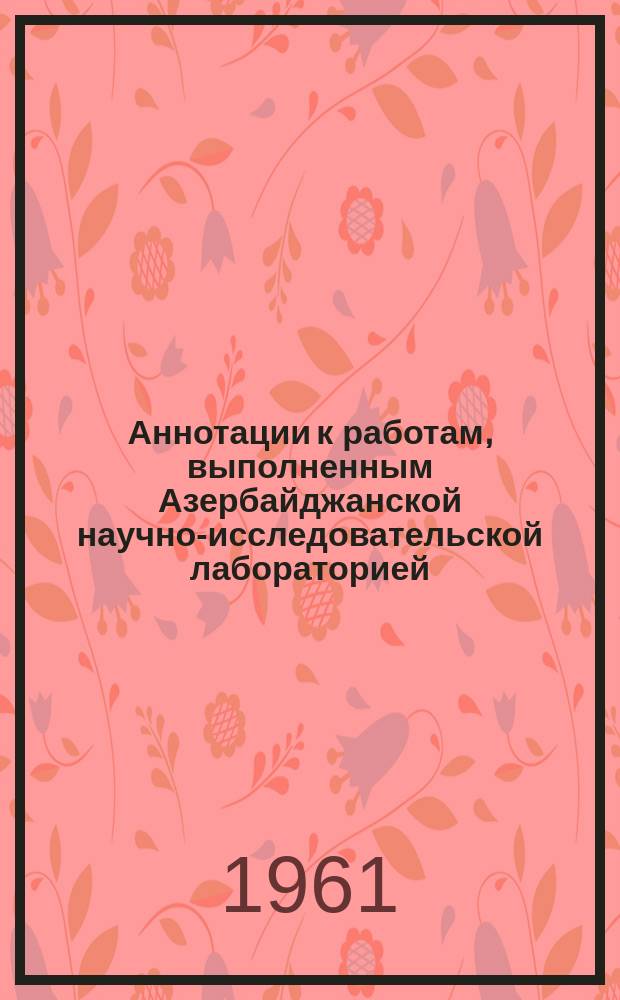 Аннотации к работам, выполненным Азербайджанской научно-исследовательской лабораторией. Сб.2 : (1956-1958 г.г.)