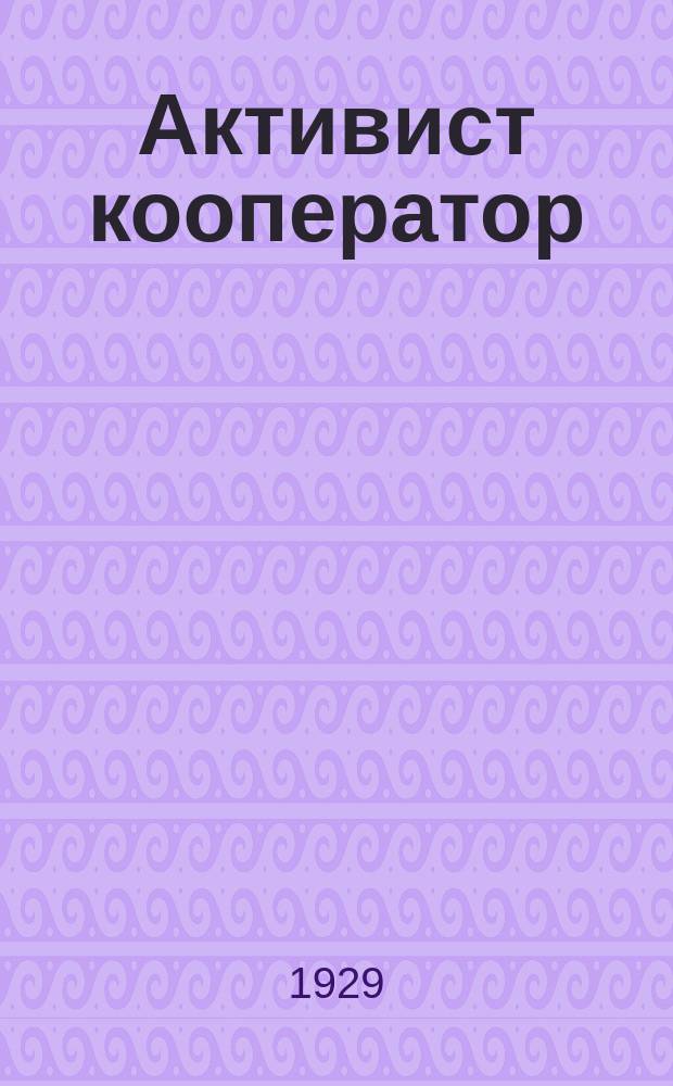 Активист кооператор : Двухнед. журн. Моск. обл. союза потреб. о-в"МОСПС"
