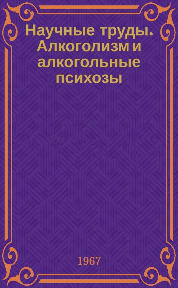 Научные труды. Алкоголизм и алкогольные психозы