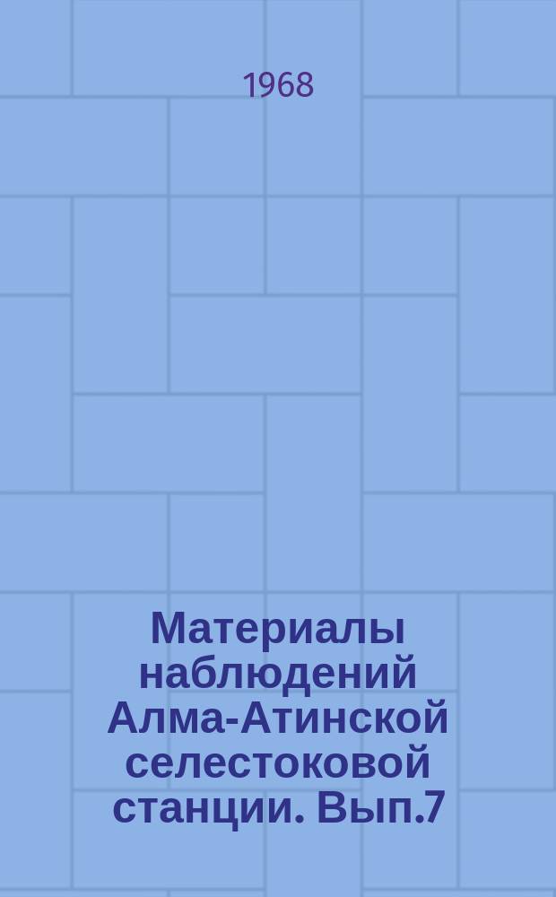Материалы наблюдений Алма-Атинской селестоковой станции. Вып.7 : 1966