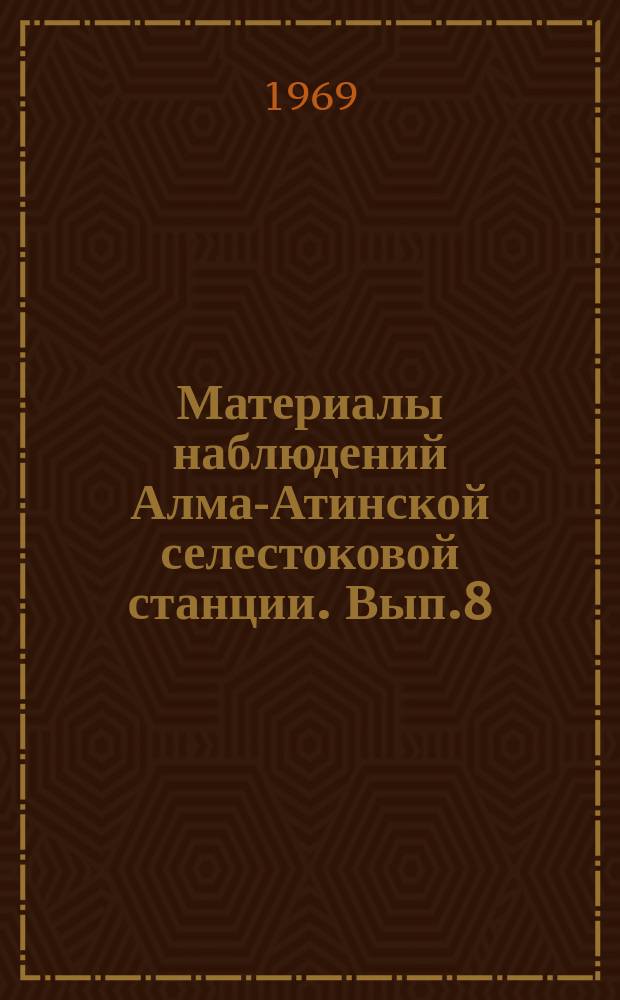Материалы наблюдений Алма-Атинской селестоковой станции. Вып.8 : 1967