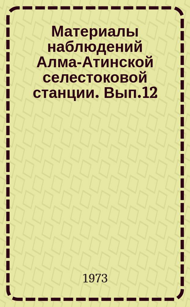 Материалы наблюдений Алма-Атинской селестоковой станции. Вып.12 : 1971