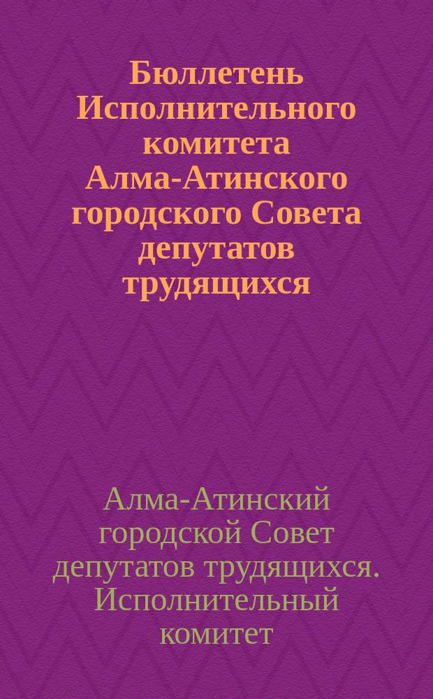 Бюллетень Исполнительного комитета Алма-Атинского городского Совета депутатов трудящихся