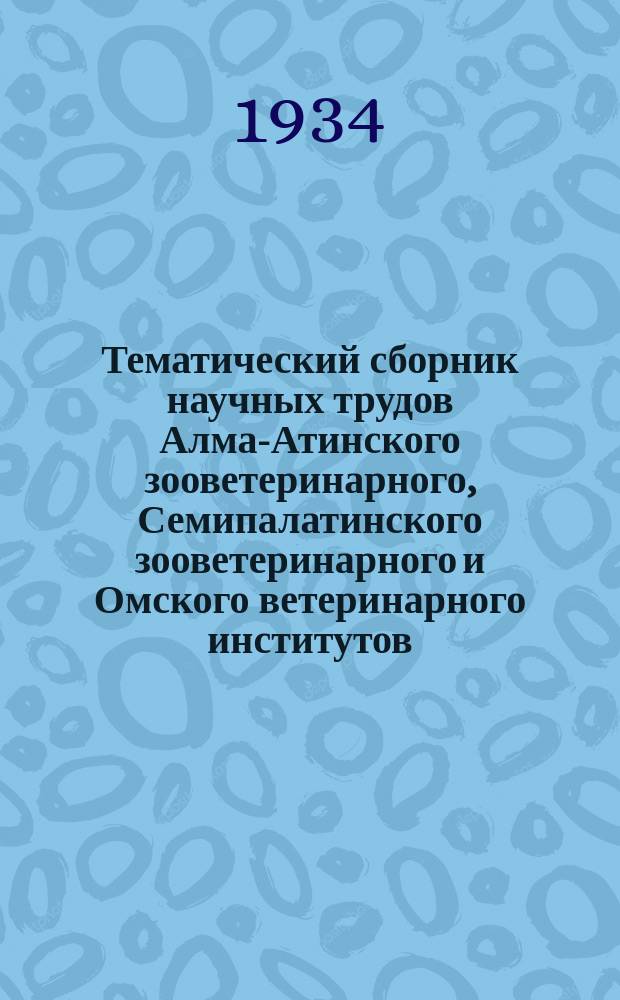 Тематический сборник научных трудов Алма-Атинского зооветеринарного, Семипалатинского зооветеринарного и Омского ветеринарного институтов