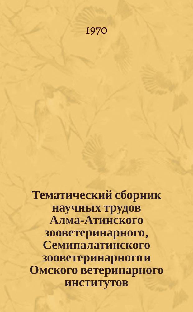 Тематический сборник научных трудов Алма-Атинского зооветеринарного, Семипалатинского зооветеринарного и Омского ветеринарного институтов. Т.18 : Биохимия и микроэлементы