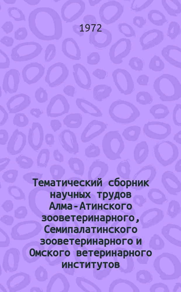 Тематический сборник научных трудов Алма-Атинского зооветеринарного, Семипалатинского зооветеринарного и Омского ветеринарного институтов. Т.20 : Инфекционные и паразитарные заболевания сельскохозяйственных животных