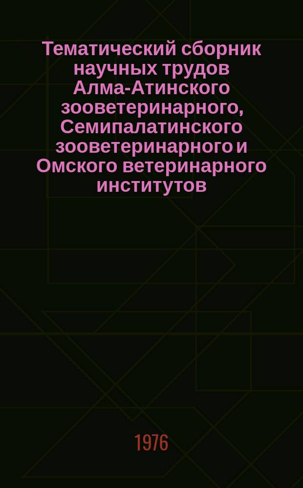 Тематический сборник научных трудов Алма-Атинского зооветеринарного, Семипалатинского зооветеринарного и Омского ветеринарного институтов. Т.33 : Совершенствование существующих и выведение новых пород сельскохозяйственных животных в Казахстане