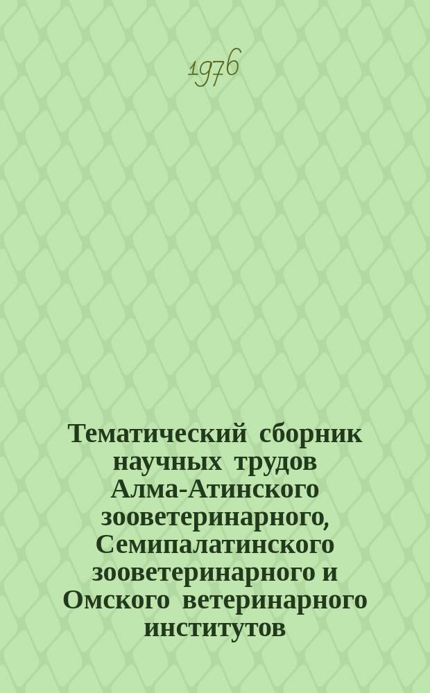 Тематический сборник научных трудов Алма-Атинского зооветеринарного, Семипалатинского зооветеринарного и Омского ветеринарного институтов. Т.34 : Инфекционные и паразитарные заболевания сельскохозяйственных животных
