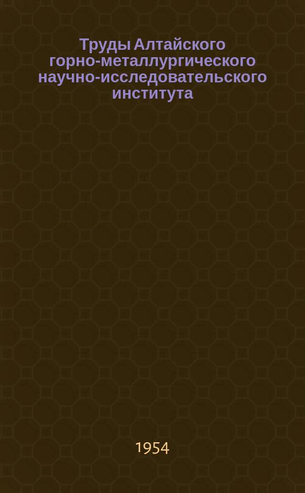 Труды Алтайского горно-металлургического научно-исследовательского института