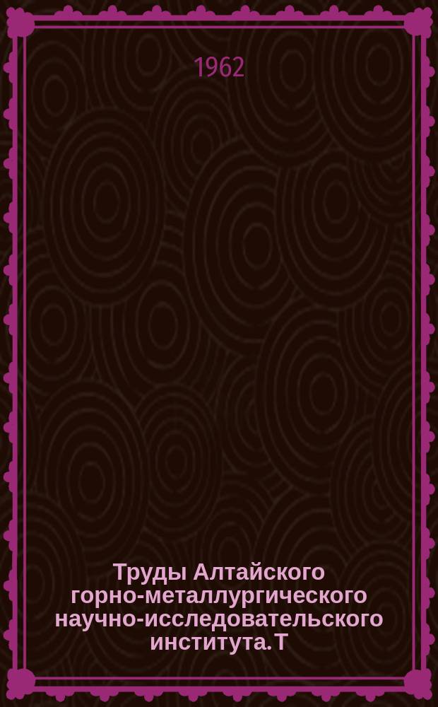 Труды Алтайского горно-металлургического научно-исследовательского института. Т.13 : Вопросы открытой разработки месторождений Алтая