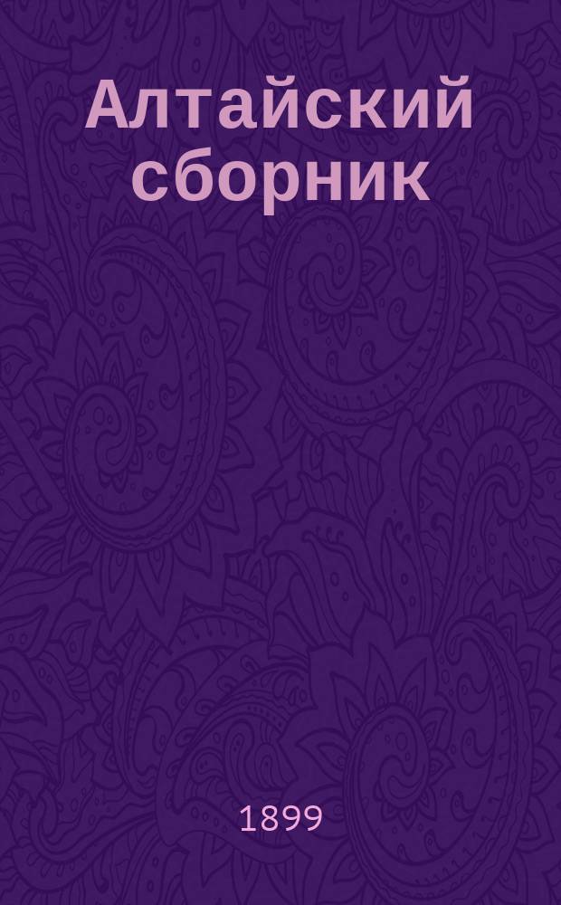 Алтайский сборник : Изд.О-ва любителей исследования Алтая. Т.4, Т.1 : Материалы по исследованию мест водворения переселенцев в Алтайском округе