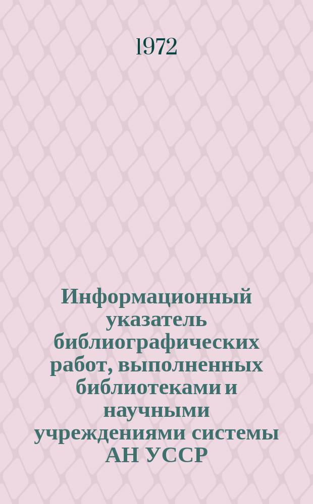 Информационный указатель библиографических работ, выполненных библиотеками и научными учреждениями системы АН УССР