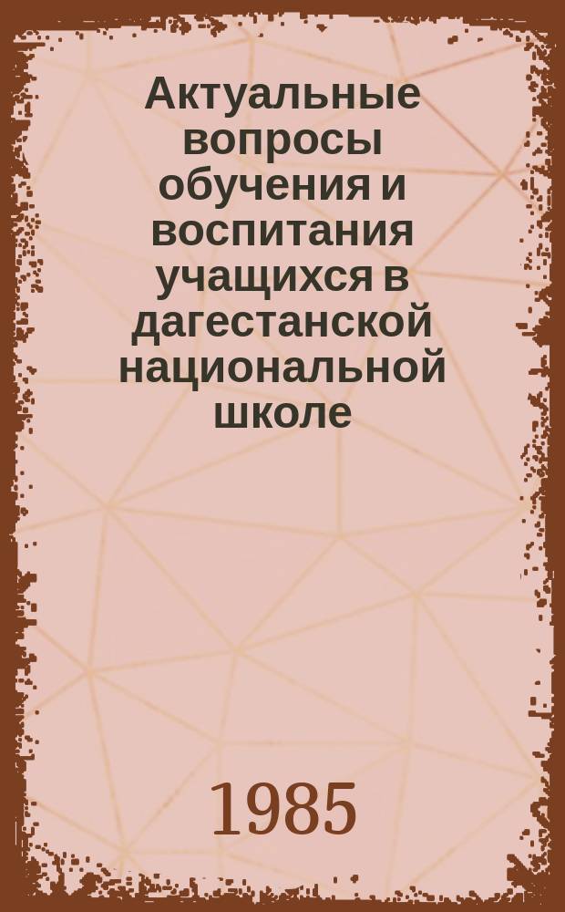 Актуальные вопросы обучения и воспитания учащихся в дагестанской национальной школе : Сб. ст