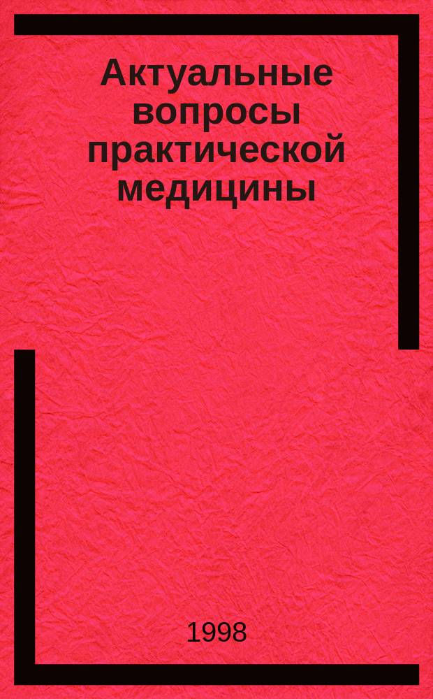 Актуальные вопросы практической медицины : Сб. науч. работ